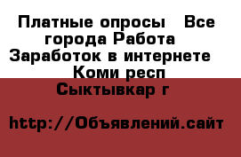 Платные опросы - Все города Работа » Заработок в интернете   . Коми респ.,Сыктывкар г.